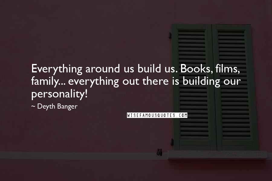 Deyth Banger Quotes: Everything around us build us. Books, films, family... everything out there is building our personality!