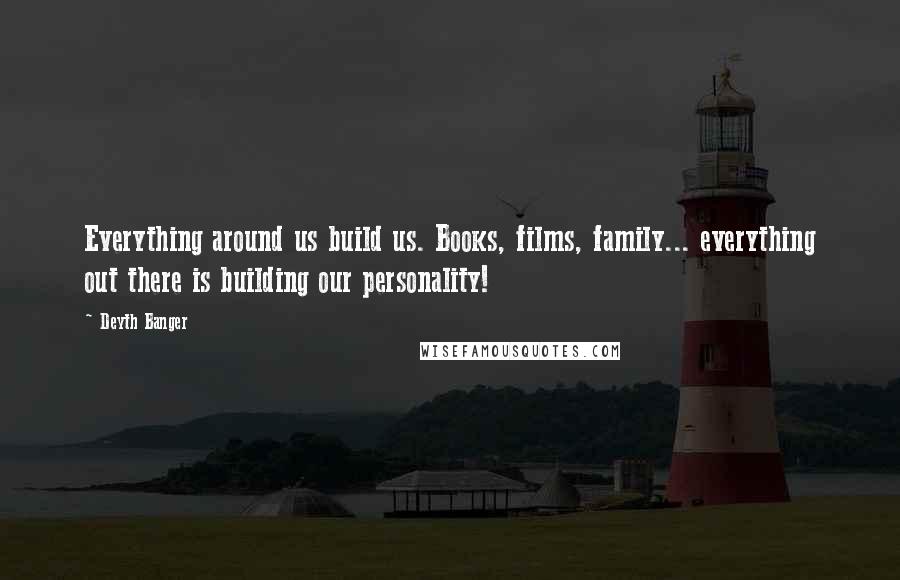 Deyth Banger Quotes: Everything around us build us. Books, films, family... everything out there is building our personality!