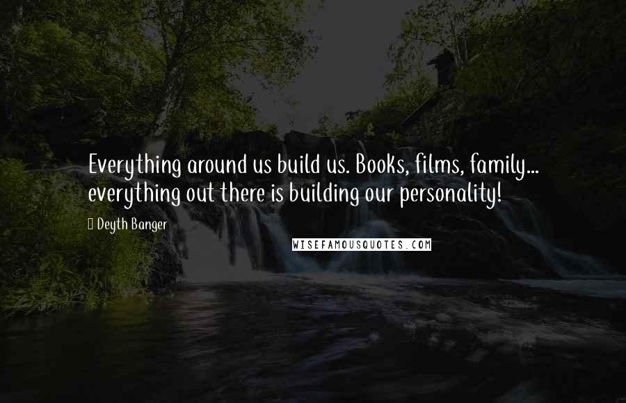 Deyth Banger Quotes: Everything around us build us. Books, films, family... everything out there is building our personality!