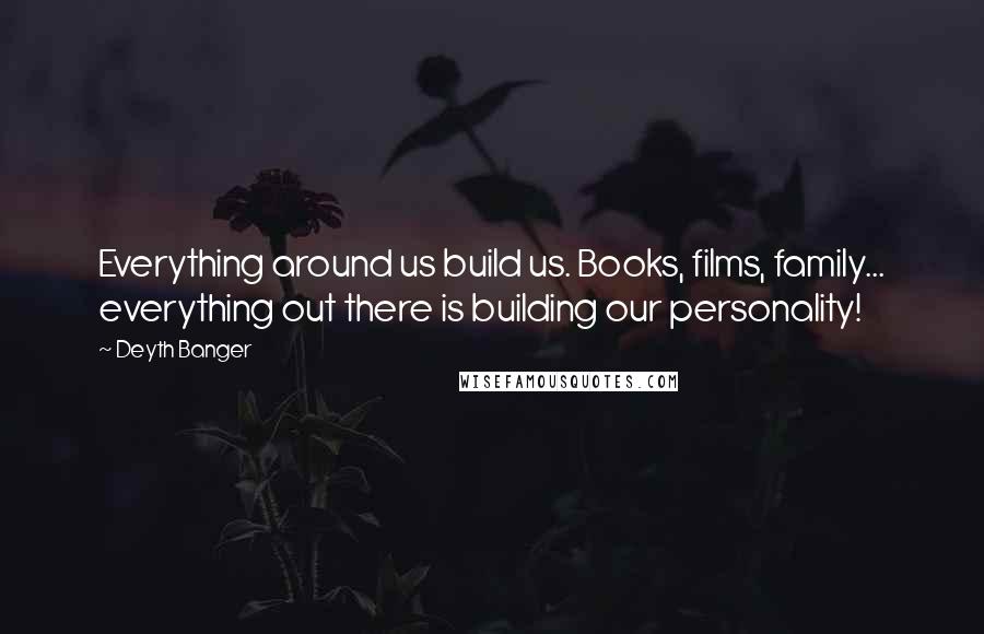 Deyth Banger Quotes: Everything around us build us. Books, films, family... everything out there is building our personality!