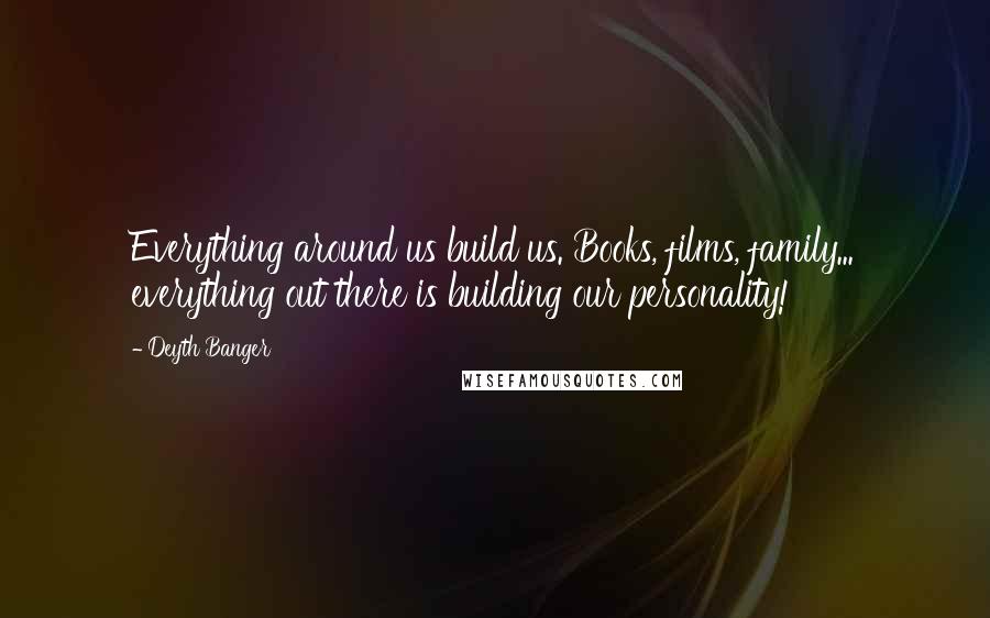 Deyth Banger Quotes: Everything around us build us. Books, films, family... everything out there is building our personality!