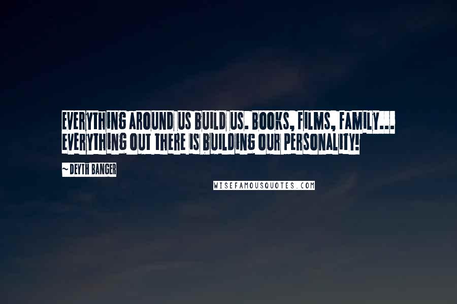 Deyth Banger Quotes: Everything around us build us. Books, films, family... everything out there is building our personality!