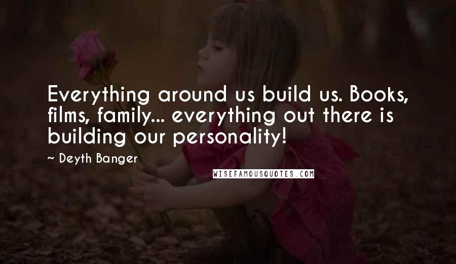 Deyth Banger Quotes: Everything around us build us. Books, films, family... everything out there is building our personality!