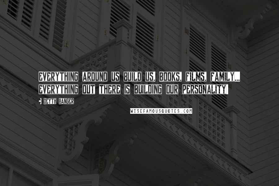 Deyth Banger Quotes: Everything around us build us. Books, films, family... everything out there is building our personality!