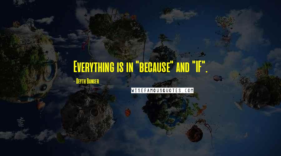 Deyth Banger Quotes: Everything is in "because" and "IF".
