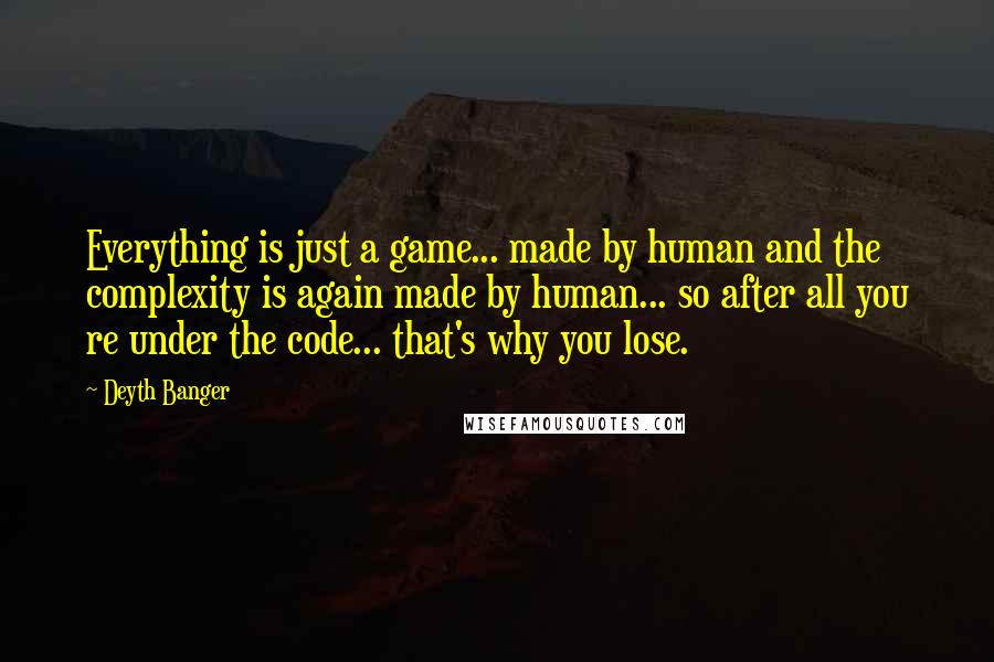 Deyth Banger Quotes: Everything is just a game... made by human and the complexity is again made by human... so after all you re under the code... that's why you lose.