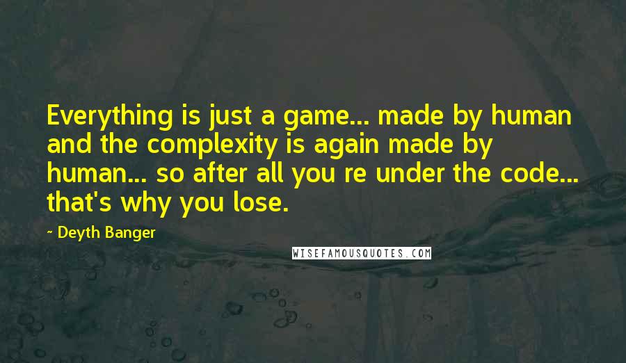 Deyth Banger Quotes: Everything is just a game... made by human and the complexity is again made by human... so after all you re under the code... that's why you lose.