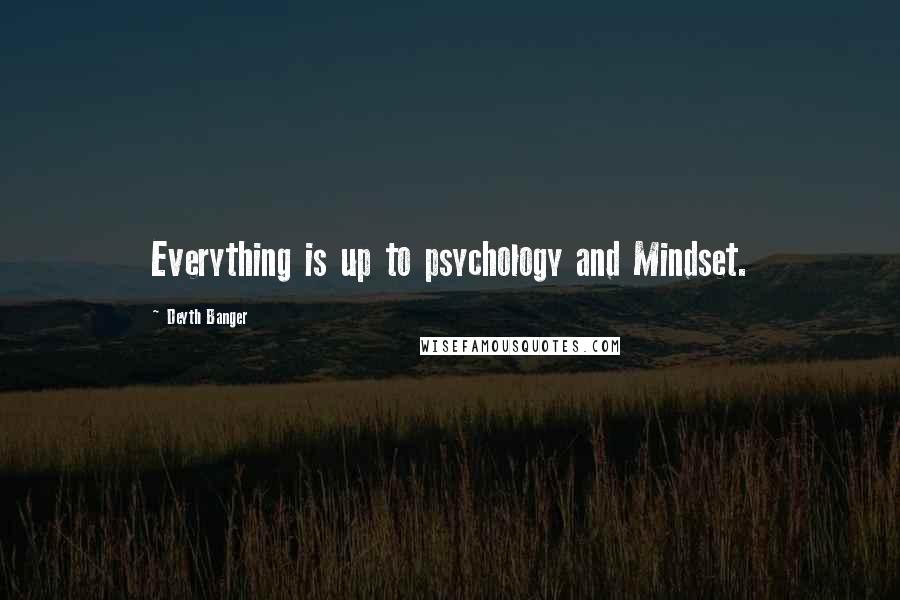 Deyth Banger Quotes: Everything is up to psychology and Mindset.
