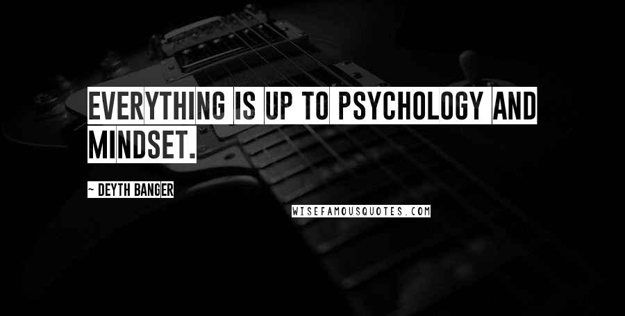 Deyth Banger Quotes: Everything is up to psychology and Mindset.