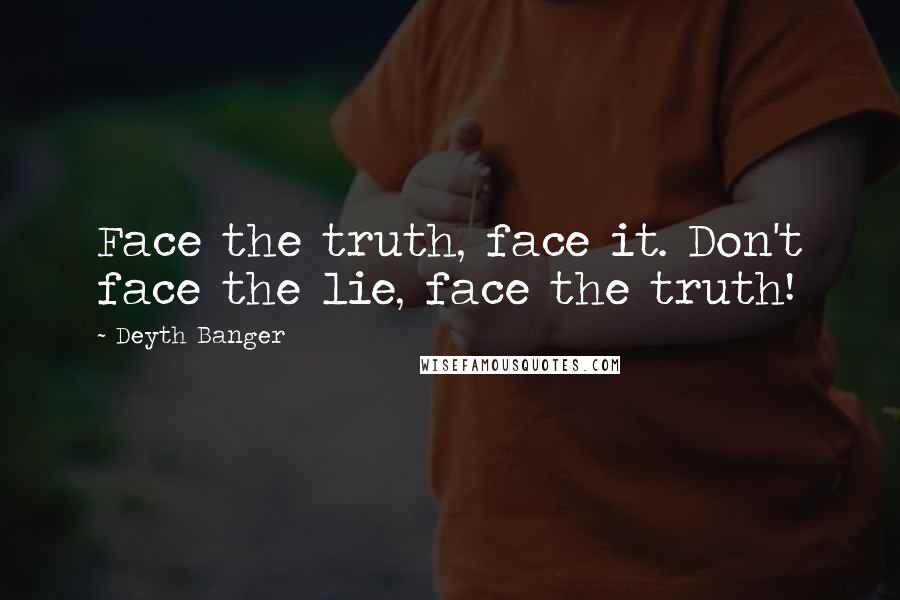 Deyth Banger Quotes: Face the truth, face it. Don't face the lie, face the truth!