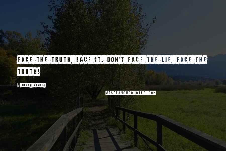 Deyth Banger Quotes: Face the truth, face it. Don't face the lie, face the truth!