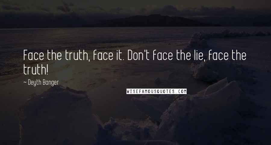 Deyth Banger Quotes: Face the truth, face it. Don't face the lie, face the truth!