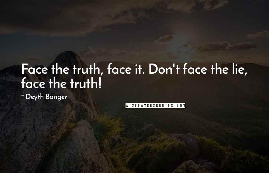 Deyth Banger Quotes: Face the truth, face it. Don't face the lie, face the truth!