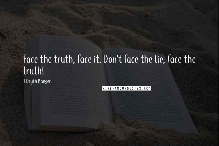 Deyth Banger Quotes: Face the truth, face it. Don't face the lie, face the truth!