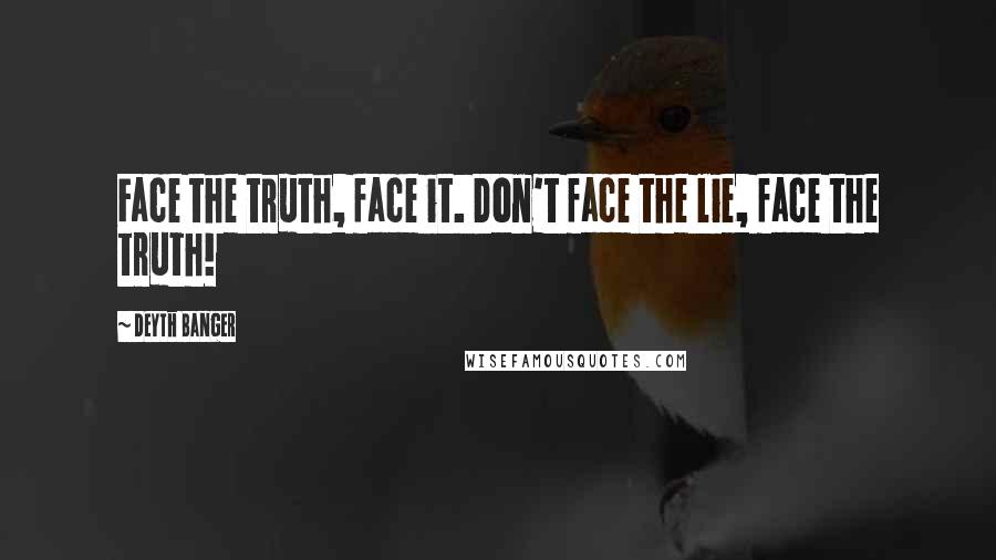 Deyth Banger Quotes: Face the truth, face it. Don't face the lie, face the truth!