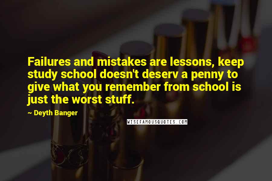 Deyth Banger Quotes: Failures and mistakes are lessons, keep study school doesn't deserv a penny to give what you remember from school is just the worst stuff.
