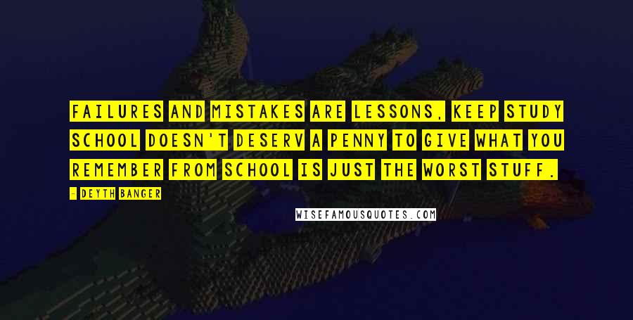 Deyth Banger Quotes: Failures and mistakes are lessons, keep study school doesn't deserv a penny to give what you remember from school is just the worst stuff.