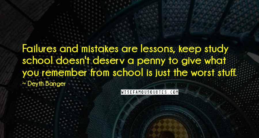 Deyth Banger Quotes: Failures and mistakes are lessons, keep study school doesn't deserv a penny to give what you remember from school is just the worst stuff.