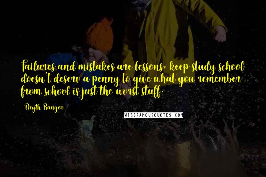 Deyth Banger Quotes: Failures and mistakes are lessons, keep study school doesn't deserv a penny to give what you remember from school is just the worst stuff.