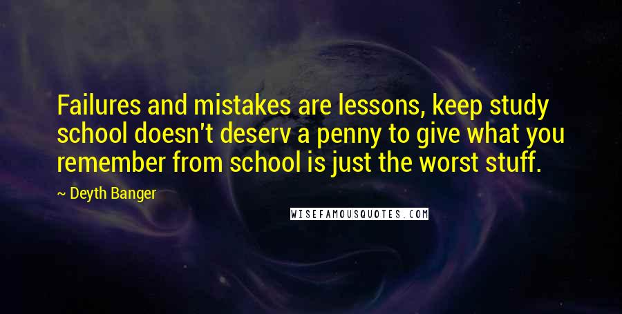 Deyth Banger Quotes: Failures and mistakes are lessons, keep study school doesn't deserv a penny to give what you remember from school is just the worst stuff.