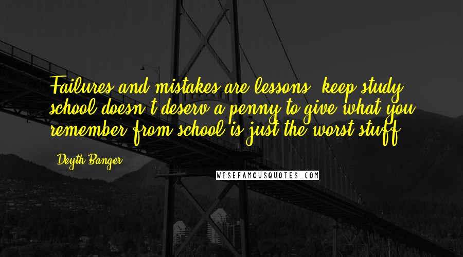 Deyth Banger Quotes: Failures and mistakes are lessons, keep study school doesn't deserv a penny to give what you remember from school is just the worst stuff.