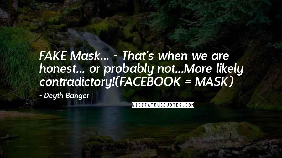 Deyth Banger Quotes: FAKE Mask... - That's when we are honest... or probably not...More likely contradictory!(FACEBOOK = MASK)