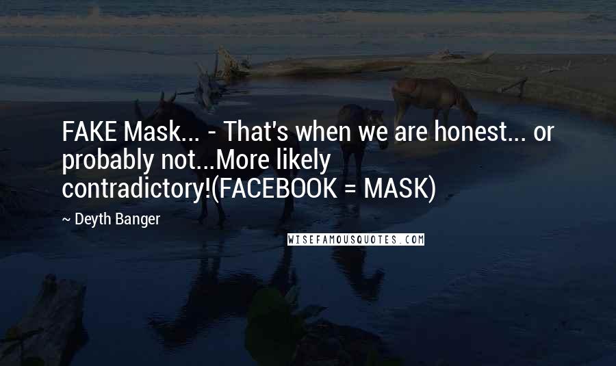 Deyth Banger Quotes: FAKE Mask... - That's when we are honest... or probably not...More likely contradictory!(FACEBOOK = MASK)