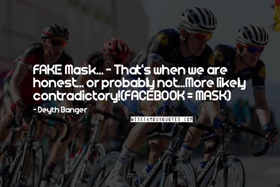 Deyth Banger Quotes: FAKE Mask... - That's when we are honest... or probably not...More likely contradictory!(FACEBOOK = MASK)