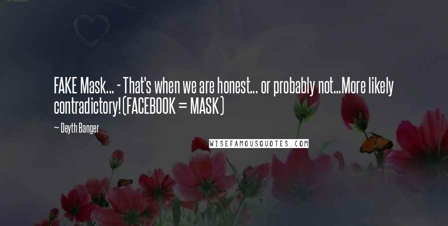 Deyth Banger Quotes: FAKE Mask... - That's when we are honest... or probably not...More likely contradictory!(FACEBOOK = MASK)