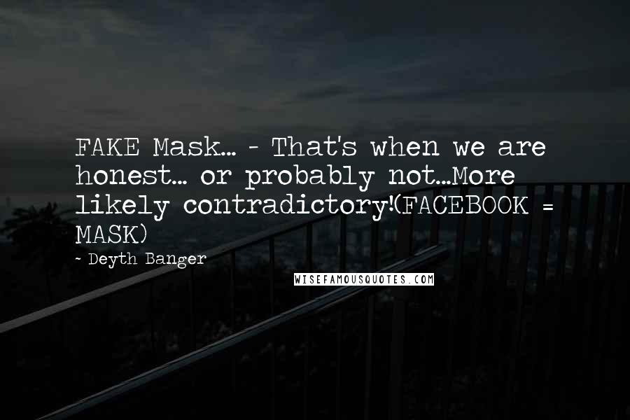 Deyth Banger Quotes: FAKE Mask... - That's when we are honest... or probably not...More likely contradictory!(FACEBOOK = MASK)