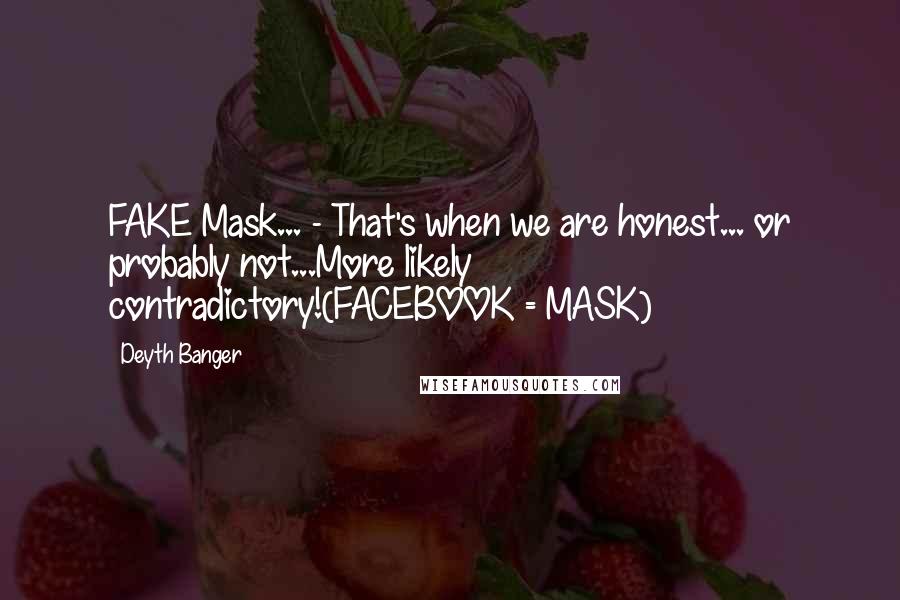 Deyth Banger Quotes: FAKE Mask... - That's when we are honest... or probably not...More likely contradictory!(FACEBOOK = MASK)