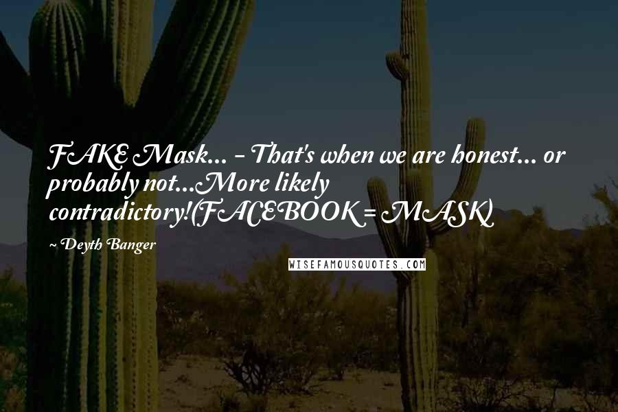 Deyth Banger Quotes: FAKE Mask... - That's when we are honest... or probably not...More likely contradictory!(FACEBOOK = MASK)