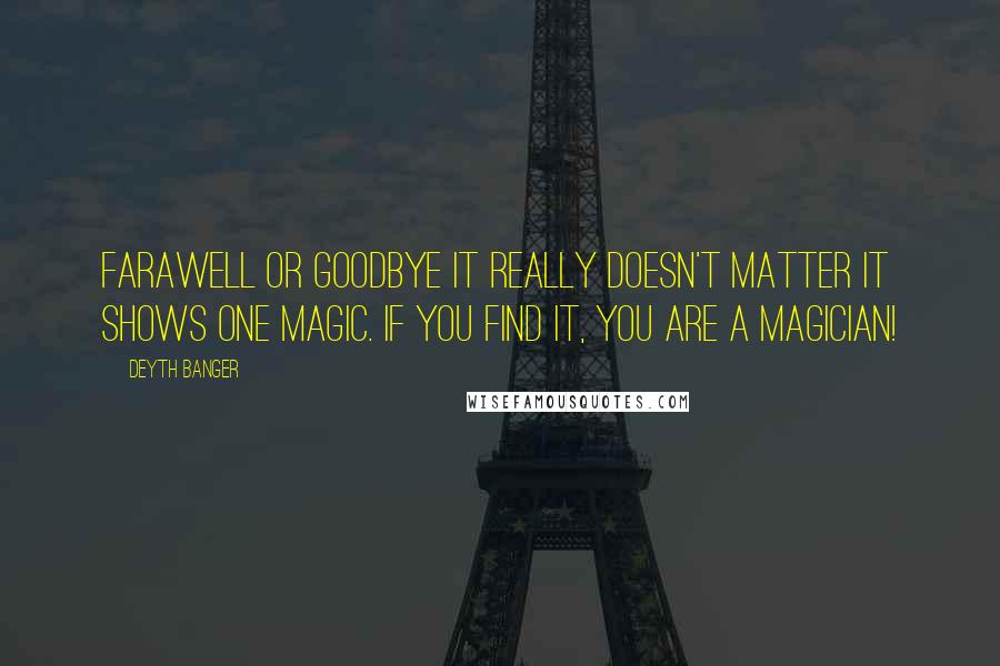 Deyth Banger Quotes: FaraWell or Goodbye it really doesn't matter it shows one magic. If you find it, you are a magician!