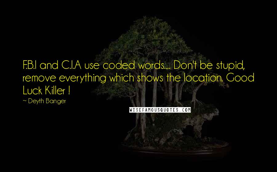 Deyth Banger Quotes: F.B.I and C.I.A use coded words.... Don't be stupid, remove everything which shows the location. Good Luck Killer !