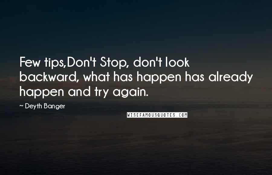 Deyth Banger Quotes: Few tips,Don't Stop, don't look backward, what has happen has already happen and try again.