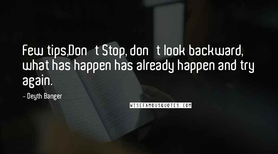 Deyth Banger Quotes: Few tips,Don't Stop, don't look backward, what has happen has already happen and try again.
