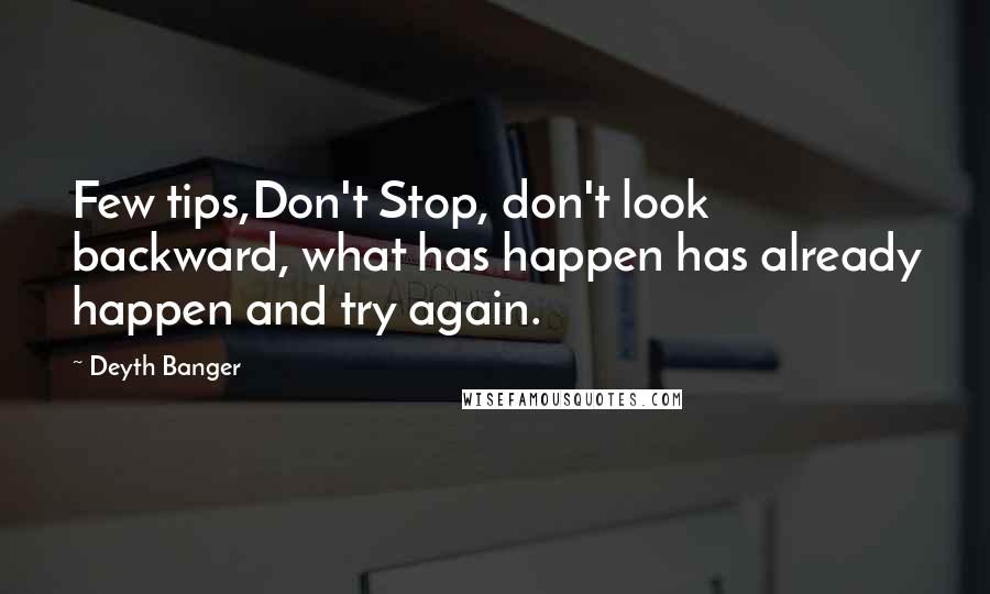 Deyth Banger Quotes: Few tips,Don't Stop, don't look backward, what has happen has already happen and try again.