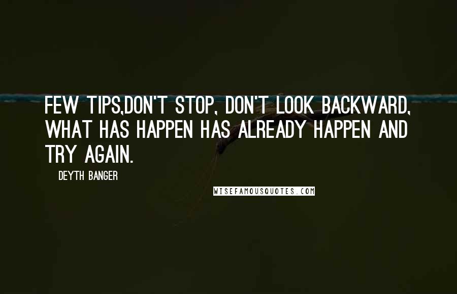 Deyth Banger Quotes: Few tips,Don't Stop, don't look backward, what has happen has already happen and try again.