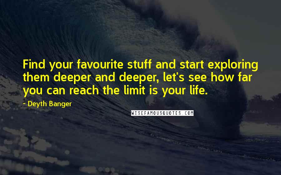 Deyth Banger Quotes: Find your favourite stuff and start exploring them deeper and deeper, let's see how far you can reach the limit is your life.