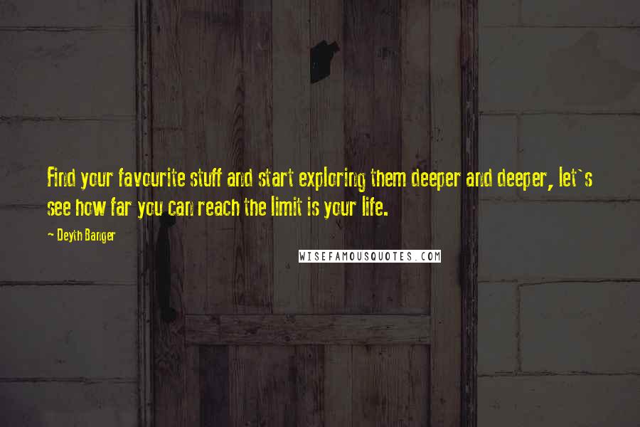 Deyth Banger Quotes: Find your favourite stuff and start exploring them deeper and deeper, let's see how far you can reach the limit is your life.