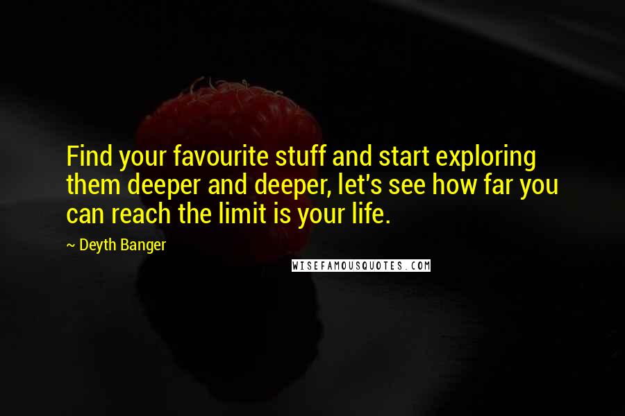 Deyth Banger Quotes: Find your favourite stuff and start exploring them deeper and deeper, let's see how far you can reach the limit is your life.