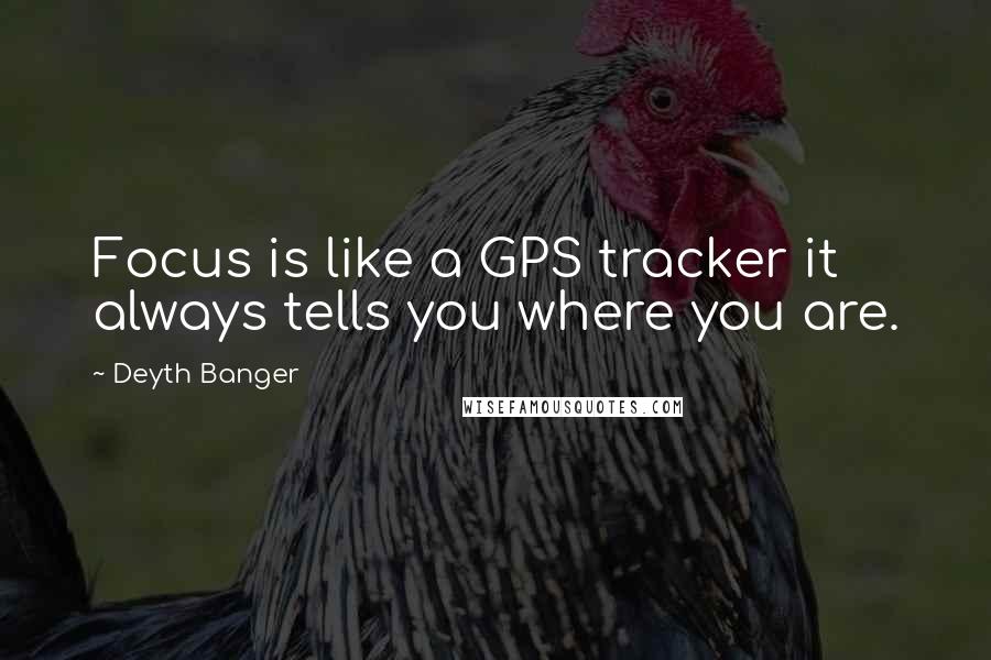 Deyth Banger Quotes: Focus is like a GPS tracker it always tells you where you are.
