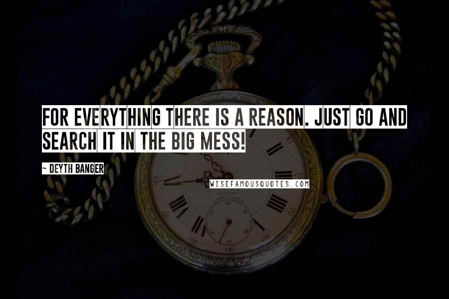 Deyth Banger Quotes: For everything there is a reason. Just go and search it in the big mess!