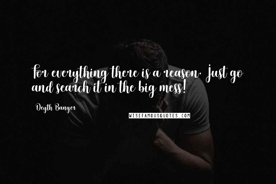 Deyth Banger Quotes: For everything there is a reason. Just go and search it in the big mess!