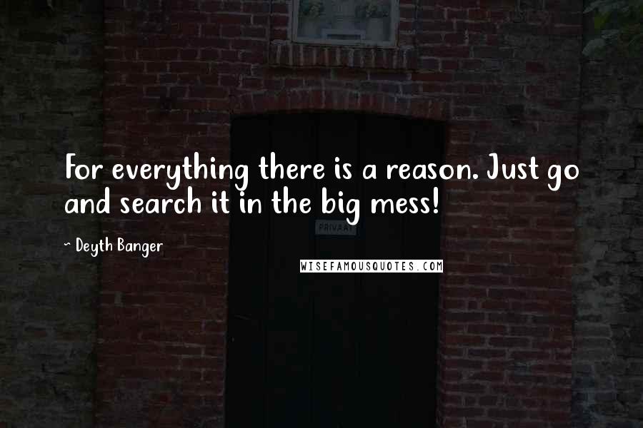 Deyth Banger Quotes: For everything there is a reason. Just go and search it in the big mess!