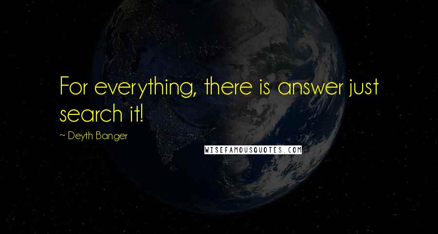 Deyth Banger Quotes: For everything, there is answer just search it!