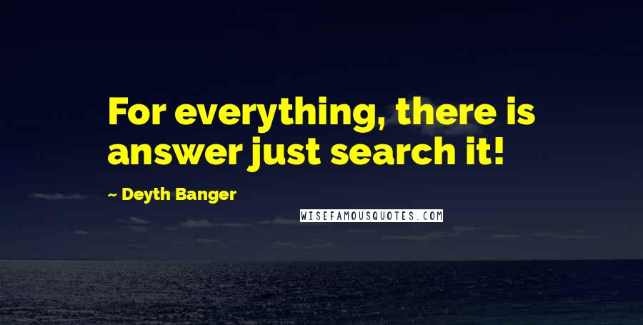 Deyth Banger Quotes: For everything, there is answer just search it!