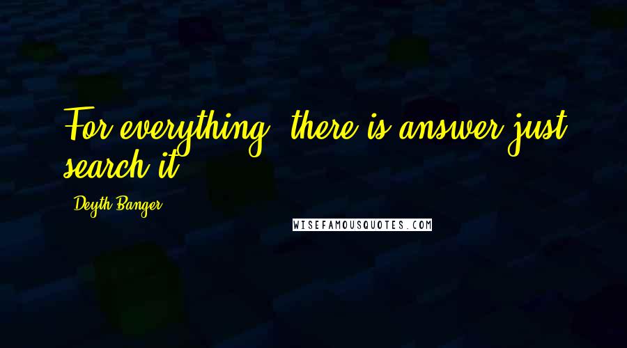 Deyth Banger Quotes: For everything, there is answer just search it!