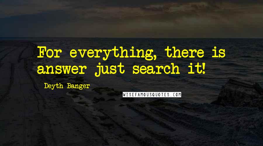 Deyth Banger Quotes: For everything, there is answer just search it!