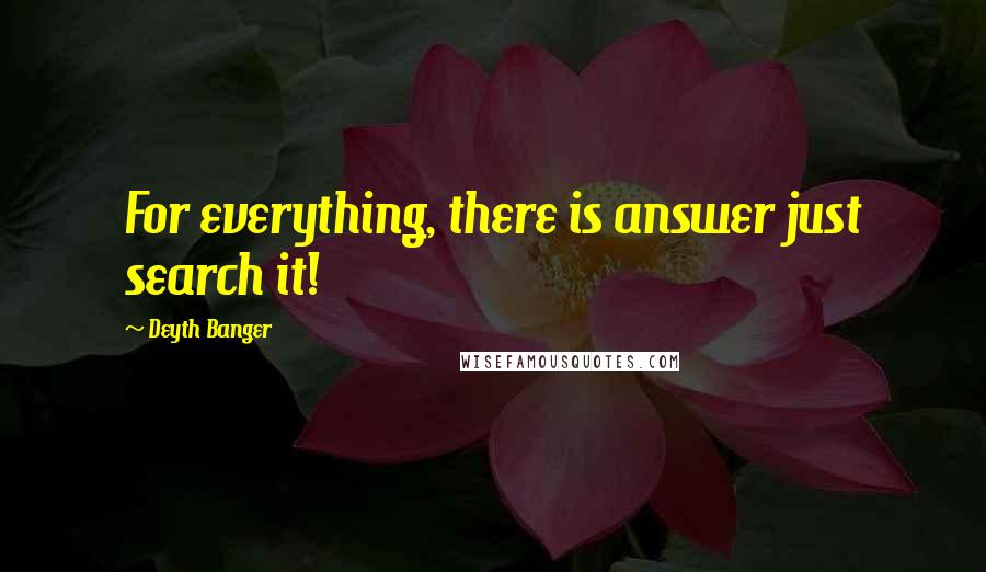 Deyth Banger Quotes: For everything, there is answer just search it!